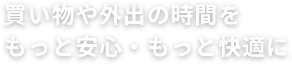 買い物や外出の時間をもっと安心・もっと快適に
